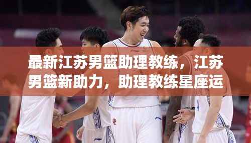 江苏男篮新助力，助理教练星座运势与战术深度解析