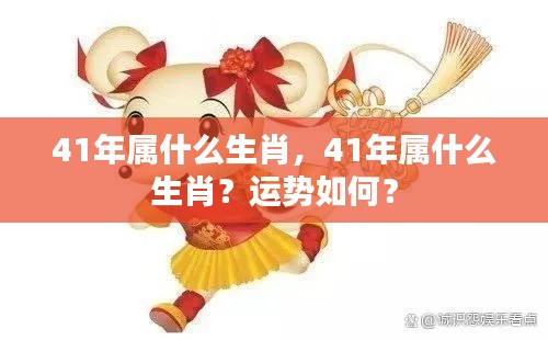 揭秘生肖运势,揭秘41年属什么生肖及其运势详解