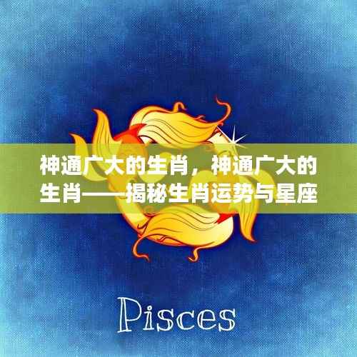 揭秘生肖运势与星座奥秘,神通广大的生肖探究
