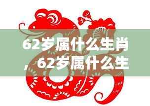 揭秘生肖运势与人生轨迹,探寻62岁属相生肖的奥秘