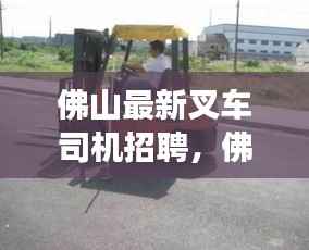 佛山叉车司机招聘,职业前景、需求分析与职业旅程探索