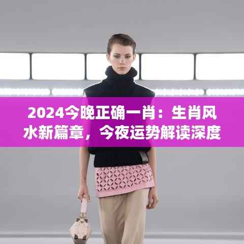 2024今晚正确一肖:生肖风水新篇章,今夜运势解读深度解析