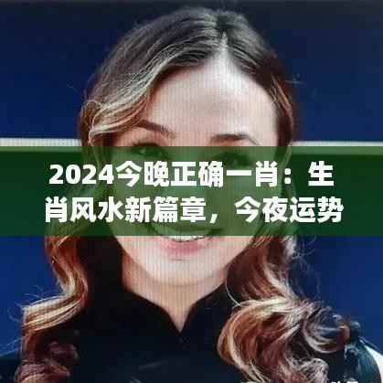 2024今晚正确一肖:生肖风水新篇章,今夜运势解读深度解析