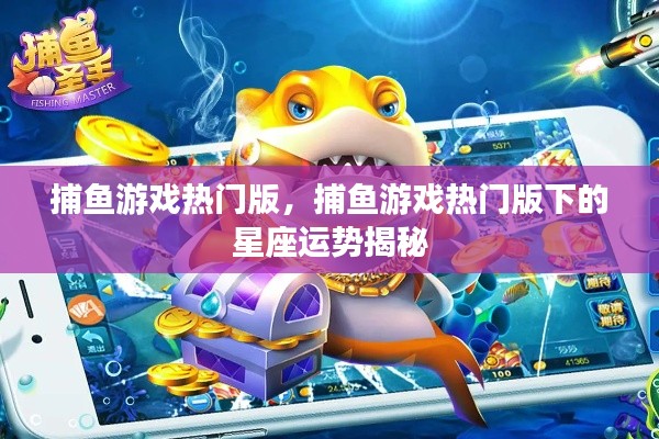 捕鱼游戏热门版,星座运势揭秘与游戏乐趣的双重体验