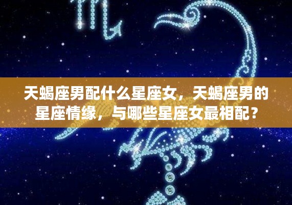 天蝎座男的星座情缘揭秘,哪些星座女最相配?
