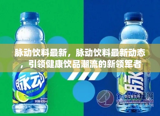 脉动饮料最新动态,引领健康饮品潮流的新领军者