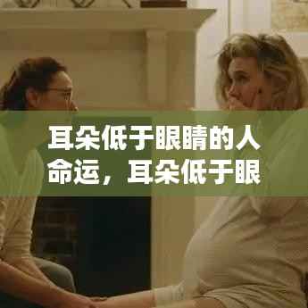 耳朵低于眼睛的人命运解析,独特面相揭示命运之谜