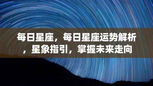 每日星座运势解析与星象指引,掌握未来走向的星座运势分析