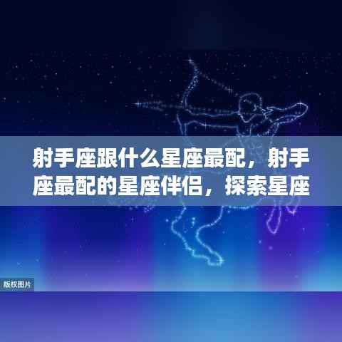 射手座与哪些星座最配?探索星座间的浪漫和谐之旅