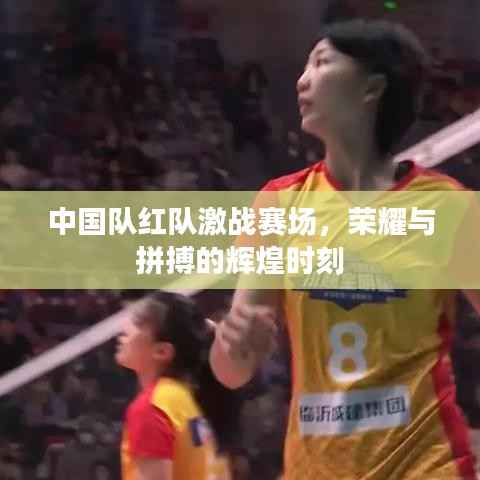 中国队红队激战赛场,荣耀与拼搏的辉煌时刻