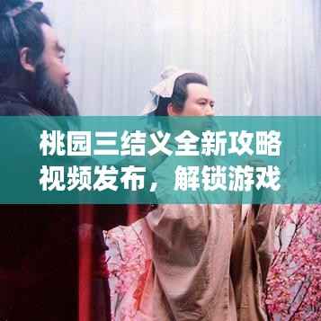 桃园三结义全新攻略视频发布,解锁游戏未知篇章,玩家必览!