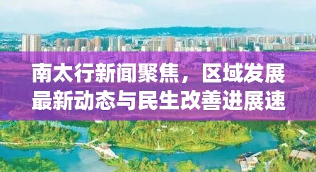 南太行新闻聚焦，区域发展最新动态与民生改善进展速递