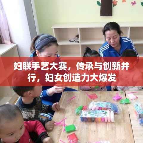 妇联手艺大赛,传承与创新并行,妇女创造力大爆发