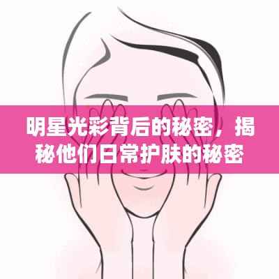 明星光彩背后的秘密,揭秘他们日常护肤的秘密武器!