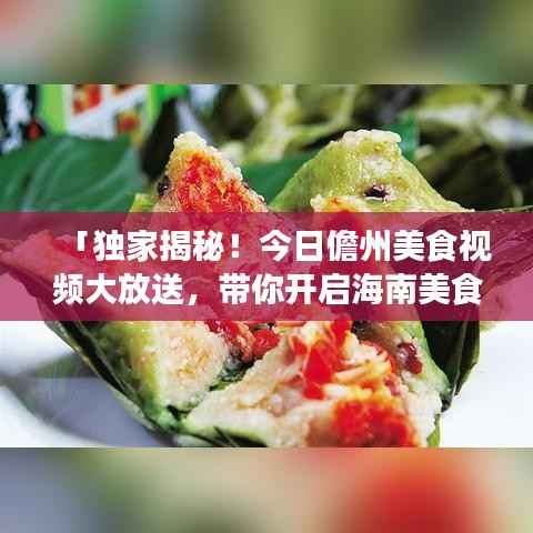 「独家揭秘!今日儋州美食视频大放送,带你开启海南美食之旅」